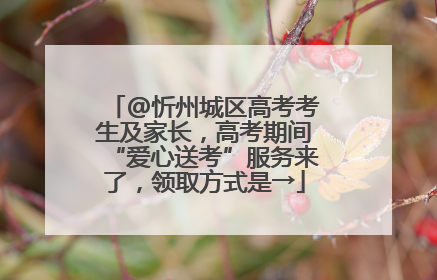 @忻州城区高考考生及家长，高考期间“爱心送考”服务来了，领取方式是→